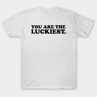 You are the luckiest- black text T-Shirt